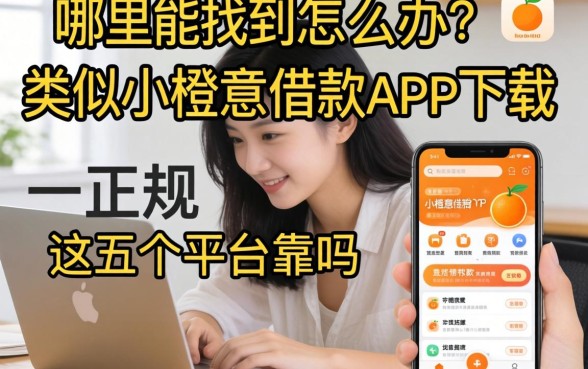 急需用钱怎么办？哪里能找到类似小橙意借款app下载一样正规的借款软件？这五个平台靠谱吗？