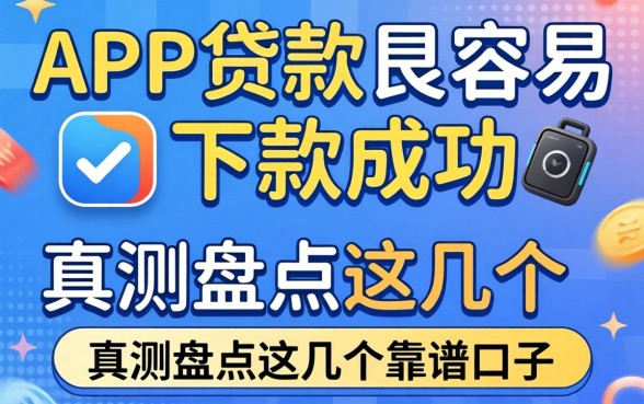 网上哪款app贷款最容易下款成功？实测盘点这几个靠谱口子