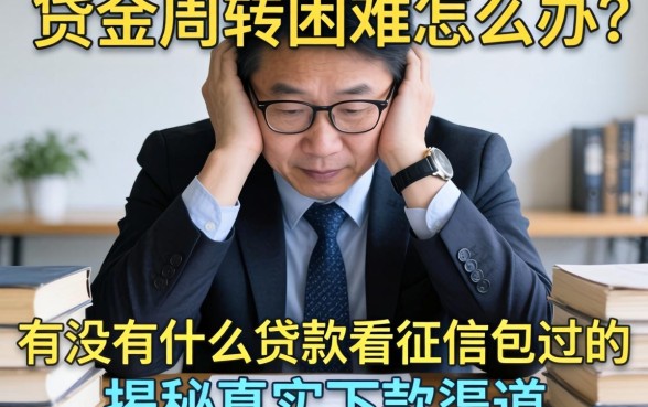 资金周转困难怎么办？有没有什么贷款不看征信包过的？揭秘真实下款渠道