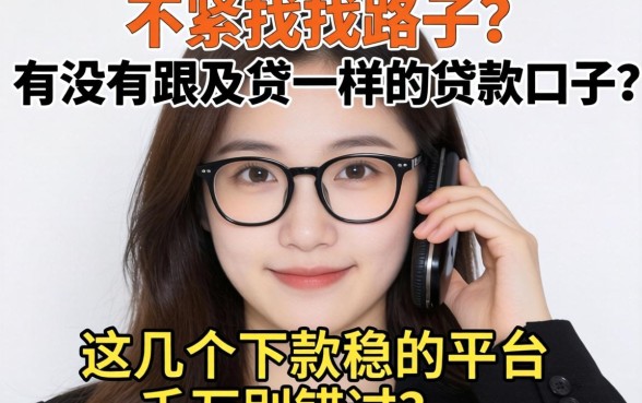 手头紧想找路子？有没有跟及贷一样的贷款口子？这几个下款稳的平台千万别错过