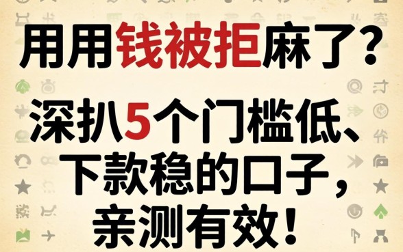 急用钱被拒麻了？深扒5个门槛低、下款稳的口子，亲测有效！