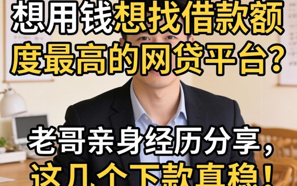 急用钱想找借款额度最高的网贷平台？老哥亲身经历分享，这几个下款真稳！