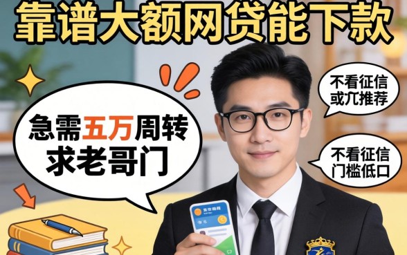 现在还有哪些靠谱的大额网贷能下款？急需五万周转，求老哥们推荐几个不看征信或者门槛低的口子！
