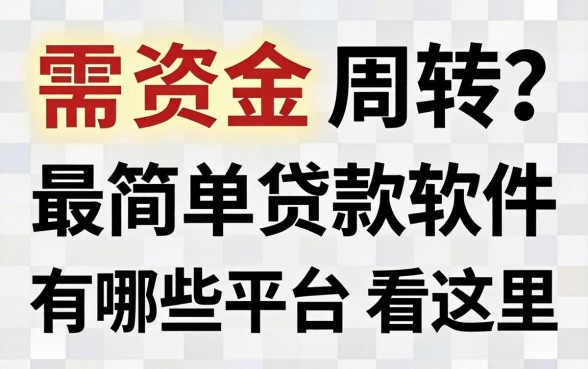 急需资金周转？最简单贷款软件有哪些平台看这里
