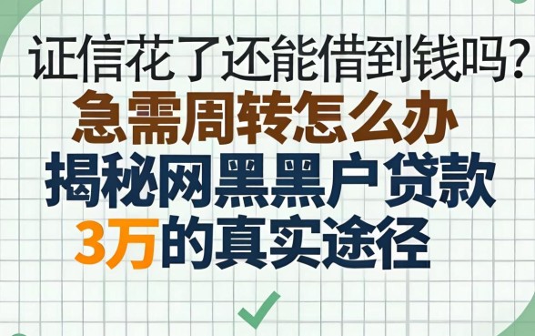征信花了还能借到钱吗？急需周转怎么办？揭秘网黑黑户贷款3万的真实途径