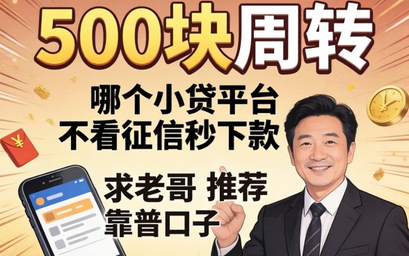 急需500块周转？哪个小贷平台不看征信秒下款？求老哥推荐靠谱口子！
