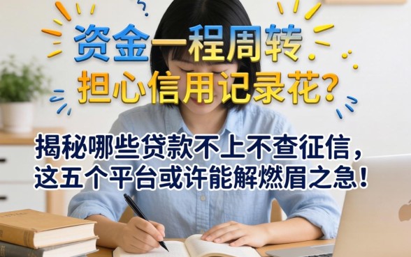 急需资金周转却担心信用记录花？揭秘哪些贷款不上不查征信，这五个平台或许能解燃眉之急！