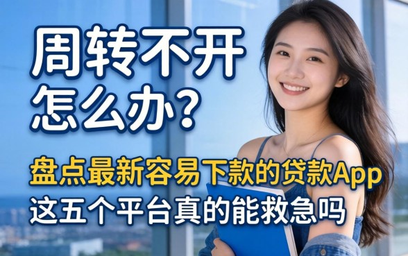 资金周转不开怎么办？盘点最新容易下款的贷款app，这五个平台真的能救急吗？