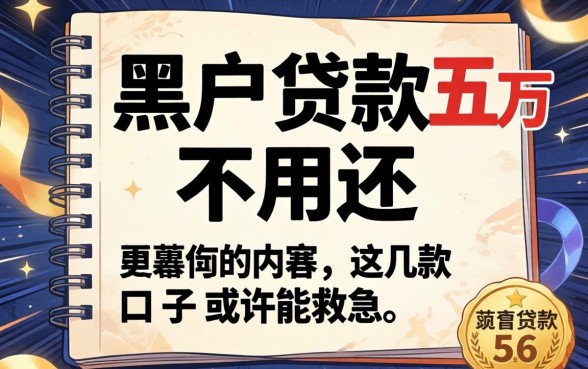 揭秘黑户贷款五万不用还的内幕，这几款口子或许能救急
