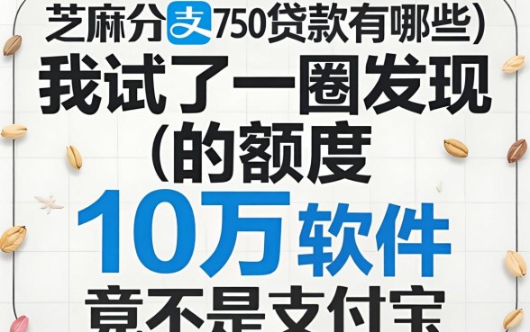 芝麻分750贷款有哪些：我试了一圈发现额度10万的软件竟不是支付宝