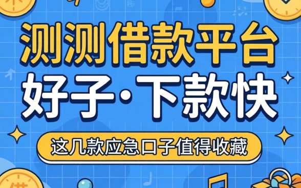 实测借款平台好用且下款快,这几款应急口子值得收藏