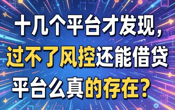 我试了十几个平台才发现，过不了风控还能借贷平台么真的存在吗