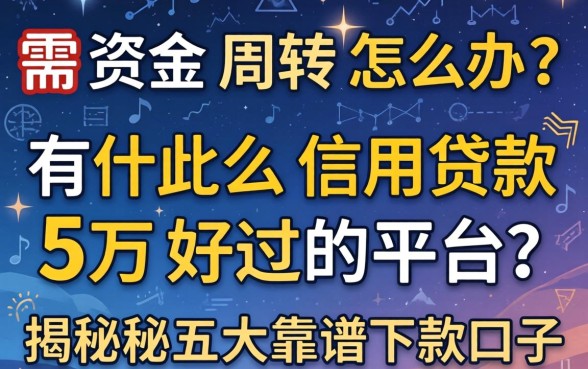 急需资金周转怎么办?有什么信用贷款5万好过的平台?揭秘五大靠谱下款口子