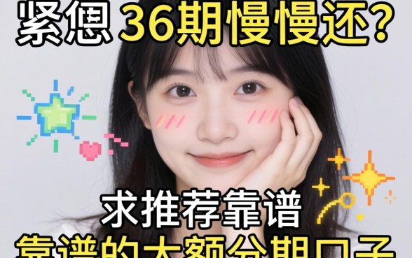 手头紧想分36期慢慢还？求推荐靠谱的大额分期口子！