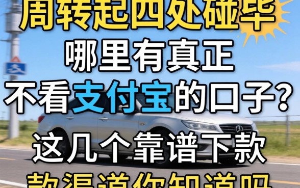 急需周转却四处碰壁？哪里有真正不看支付宝的口子？这几个靠谱下款渠道你知道吗？