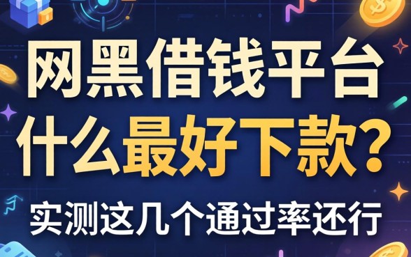 网黑借钱平台什么最好下款的？实测这几个通过率还行