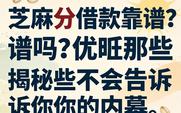 纯芝麻分借款靠谱吗?揭秘那些不会告诉你的内幕