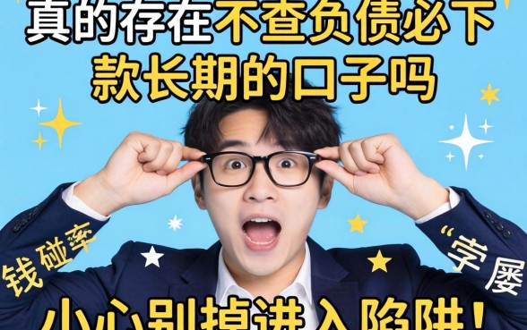 急需用钱却屡屡碰壁？真的存在不查负债必下款长期的口子吗？小心别掉进陷阱！