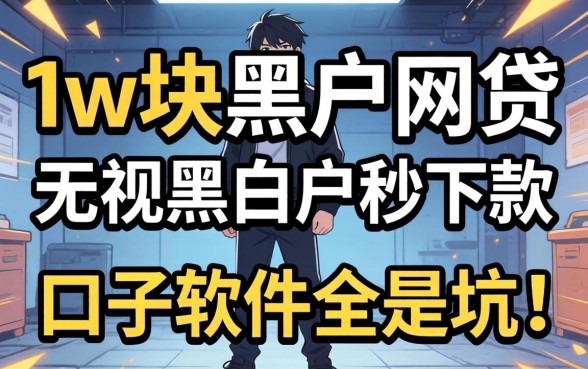 我试了1w块黑户网贷2026,发现无视黑白户秒下款口子软件全是坑