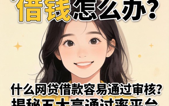 急需用钱怎么办？什么网贷借款容易通过审核？揭秘五大高通过率平台
