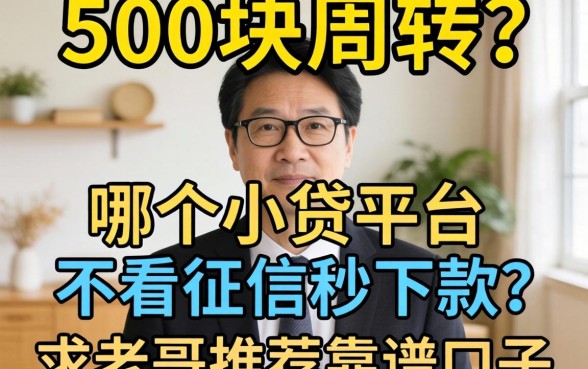 急需500块周转？哪个小贷平台不看征信秒下款？求老哥推荐靠谱口子！