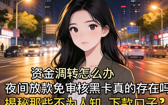 深夜急需资金周转怎么办？夜间放款免审核黑户2026真的存在吗？揭秘那些不为人知的下款口子