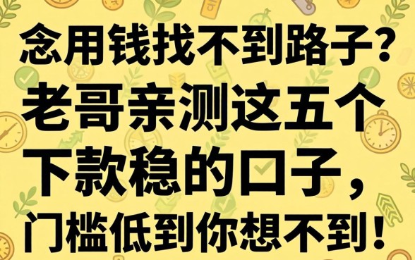 急用钱找不到路子？老哥亲测这五个下款稳的口子，门槛低到你想不到！