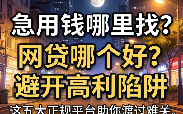 深夜急用钱哪里找？网贷哪个好？避开高利陷阱，这五大正规平台助你渡过难关