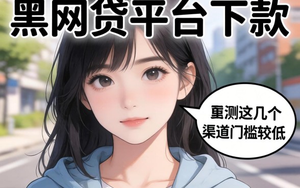 有哪些黑网贷平台可以下款?实测这几个渠道门槛较低