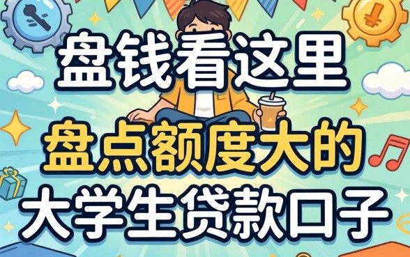 急需用钱看这里,盘点额度大的大学生贷款口子