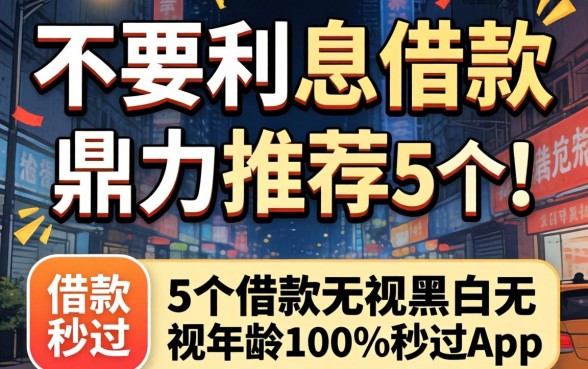 有不有不要利息的借款，鼎力推荐5个借款无视黑白无视年龄100%秒过app