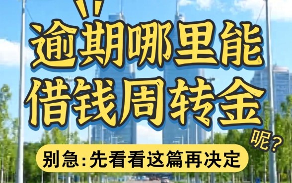 逾期哪里能借钱周转金呢？别急，先看完这篇再决定