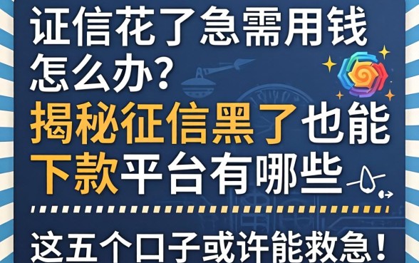 征信花了急需用钱怎么办？揭秘征信黑了也能下款的平台有哪些，这五个口子或许能救急！