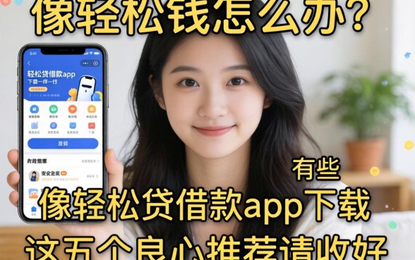 急需用钱怎么办？像轻松贷借款app下载一样安全的借钱平台有哪些？这五个良心推荐请收好