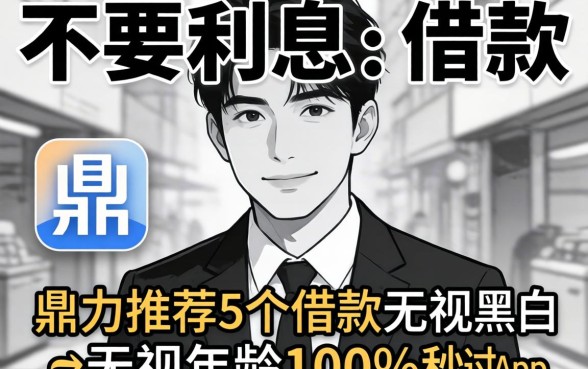 有不有不要利息的借款，鼎力推荐5个借款无视黑白无视年龄100%秒过app