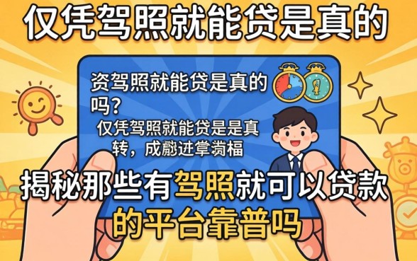 急需资金周转？仅凭驾照就能贷是真的吗？揭秘那些有驾照就可以贷款的平台靠谱吗？