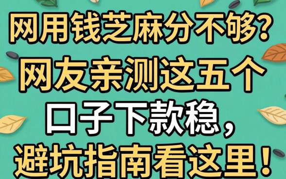 急用钱芝麻分不够？网友亲测这五个口子下款稳，避坑指南看这里！
