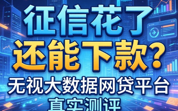 我征信花了还能下款？无视大数据的网贷平台真实测评