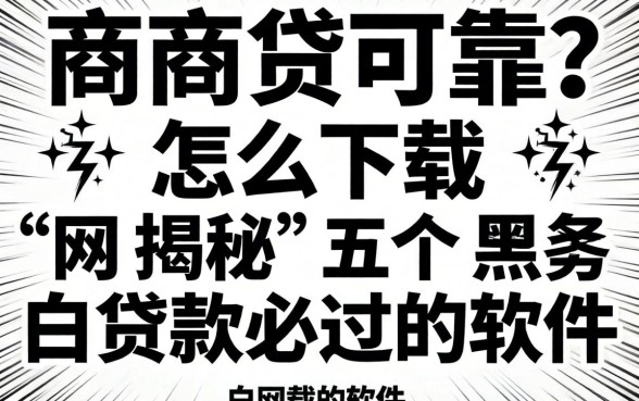 网商贷可靠吗怎么下载，揭秘五个黑白贷款必过的软件