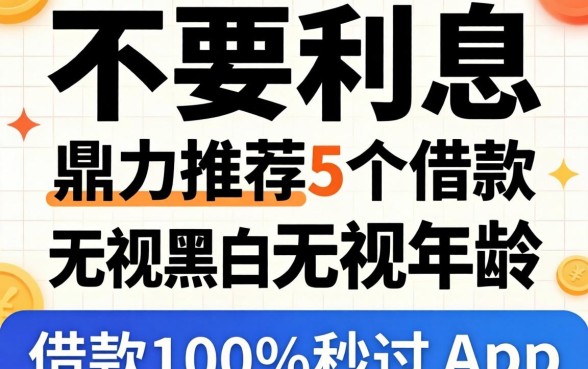 有不有不要利息的借款，鼎力推荐5个借款无视黑白无视年龄100%秒过app