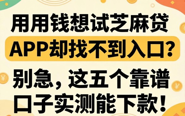 急用钱想试芝麻贷APP却找不到入口？别急，这五个靠谱口子实测能下款！