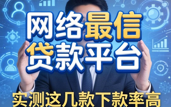 揭秘网络最可信的贷款平台是哪个，实测这几款下款率高