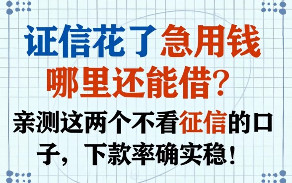 征信花了急用钱哪里还能借？亲测这几个不看征信的口子，下款率确实稳！