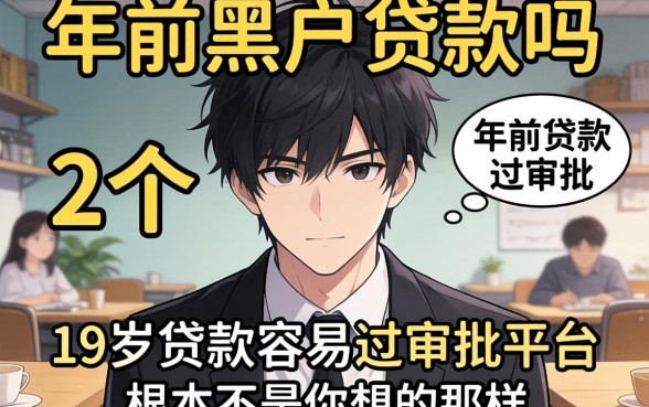 我翻了二十个平台发现,年前黑户贷款吗和19岁贷款容易过审批的平台根本不是你想的那样