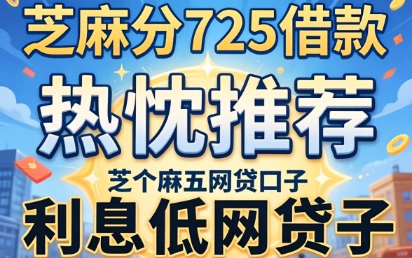 芝麻分725借款,热忱推荐五个利息低的网贷口子