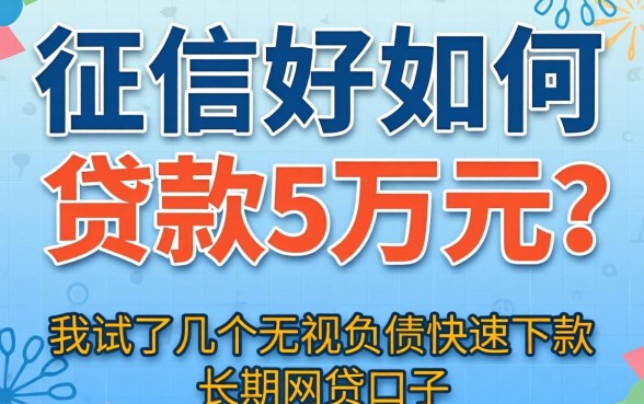 征信好如何贷款5万元？我试了几个无视负债快速下款长期网贷的口子