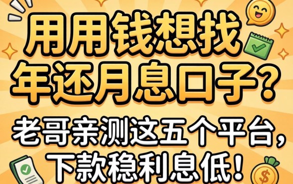 急用钱想找年还月息的口子？老哥亲测这五个平台，下款稳利息低！