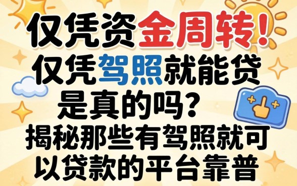 急需资金周转？仅凭驾照就能贷是真的吗？揭秘那些有驾照就可以贷款的平台靠谱吗？