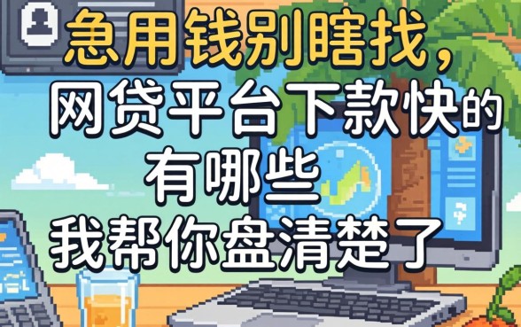 急用钱别瞎找，网贷平台下款快的有哪些我帮你盘清楚了