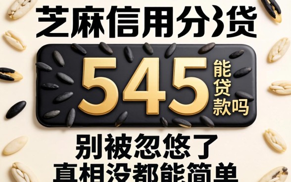 芝麻信用分545能贷款吗？别被忽悠了，真相没那么简单